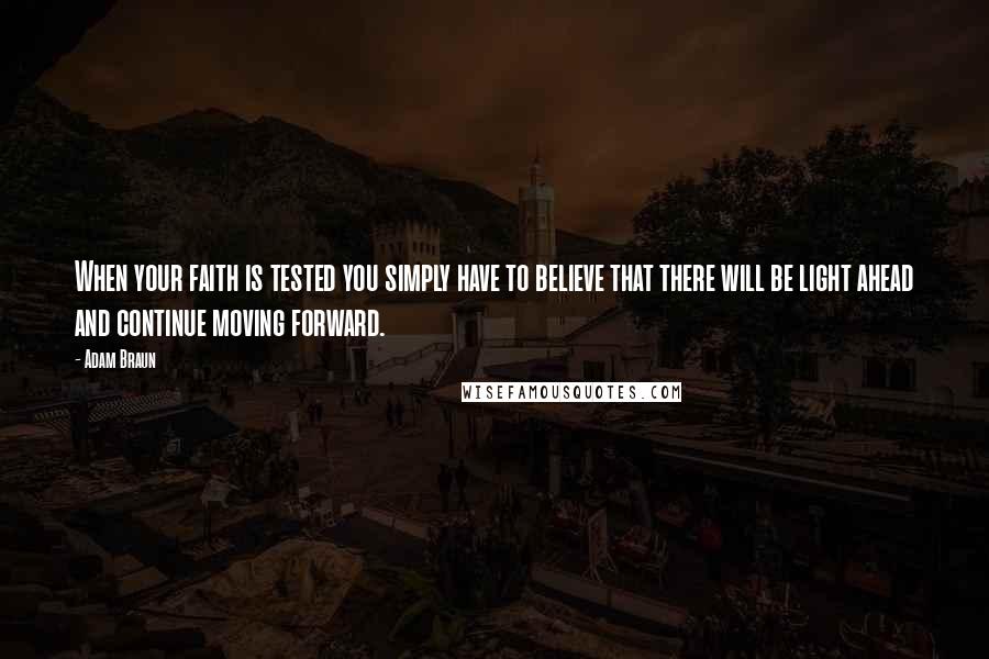 Adam Braun Quotes: When your faith is tested you simply have to believe that there will be light ahead and continue moving forward.