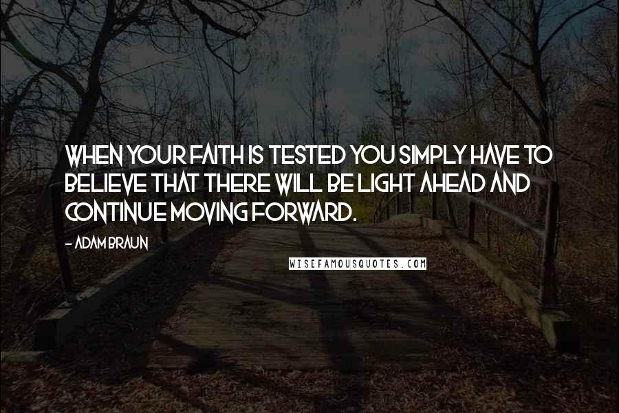 Adam Braun Quotes: When your faith is tested you simply have to believe that there will be light ahead and continue moving forward.