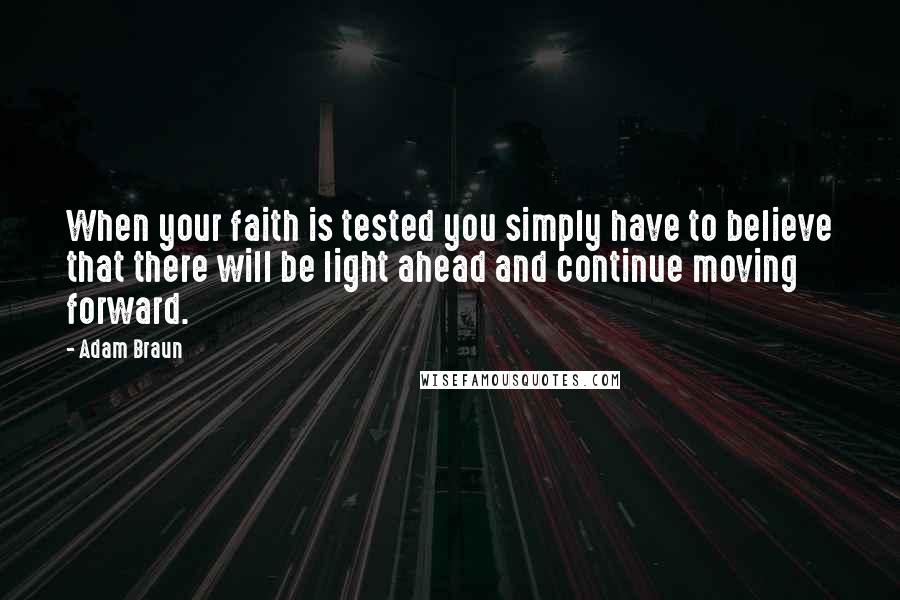 Adam Braun Quotes: When your faith is tested you simply have to believe that there will be light ahead and continue moving forward.