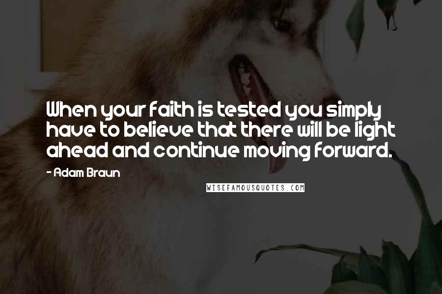 Adam Braun Quotes: When your faith is tested you simply have to believe that there will be light ahead and continue moving forward.