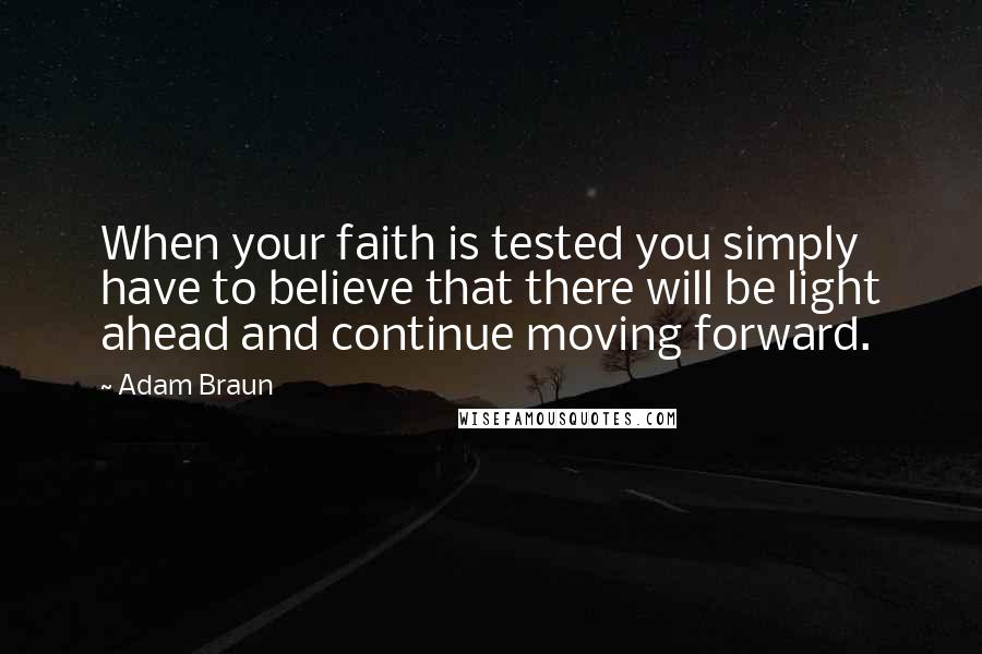 Adam Braun Quotes: When your faith is tested you simply have to believe that there will be light ahead and continue moving forward.