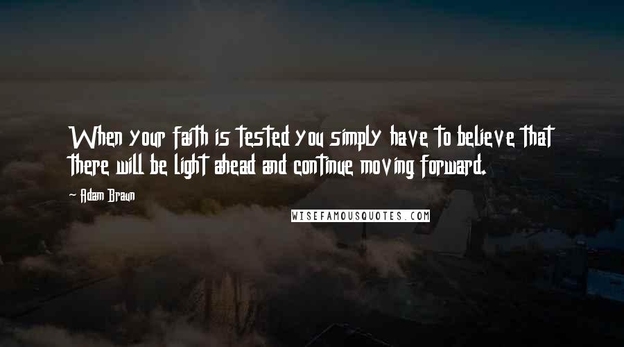 Adam Braun Quotes: When your faith is tested you simply have to believe that there will be light ahead and continue moving forward.