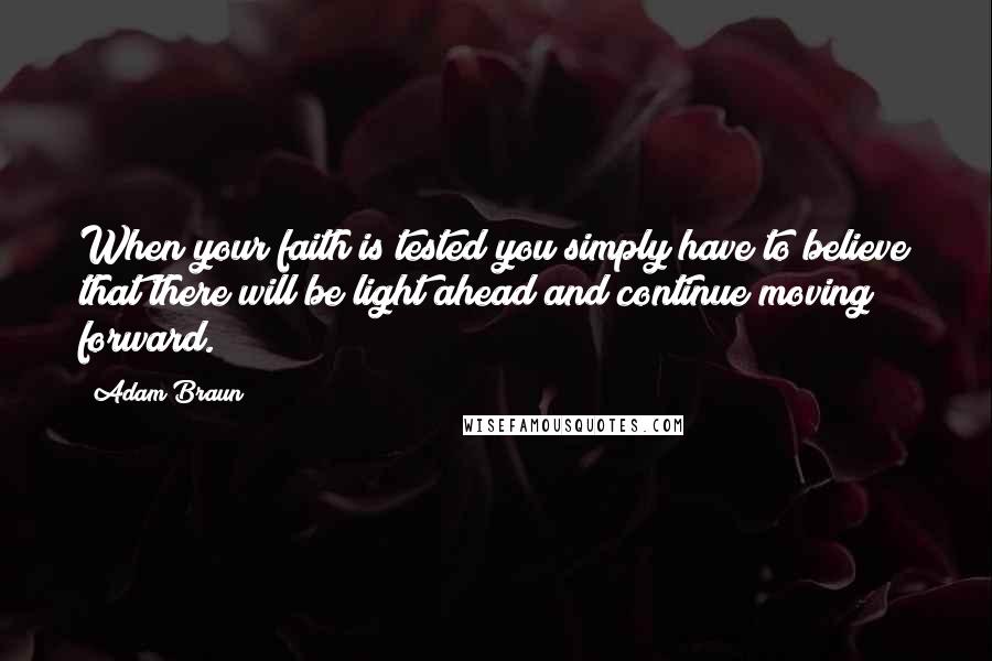 Adam Braun Quotes: When your faith is tested you simply have to believe that there will be light ahead and continue moving forward.