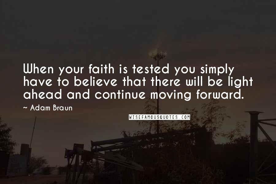 Adam Braun Quotes: When your faith is tested you simply have to believe that there will be light ahead and continue moving forward.