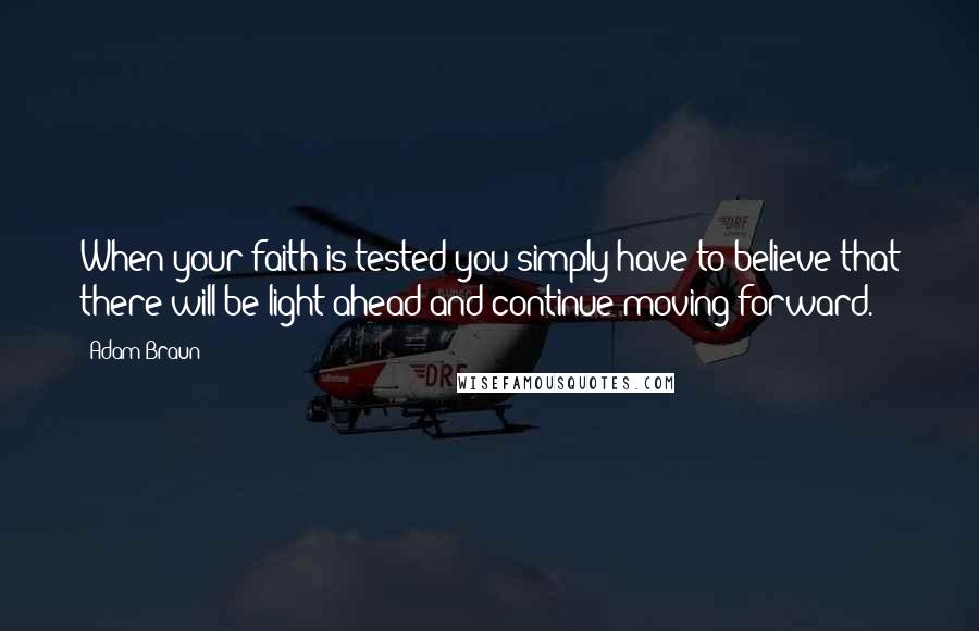 Adam Braun Quotes: When your faith is tested you simply have to believe that there will be light ahead and continue moving forward.