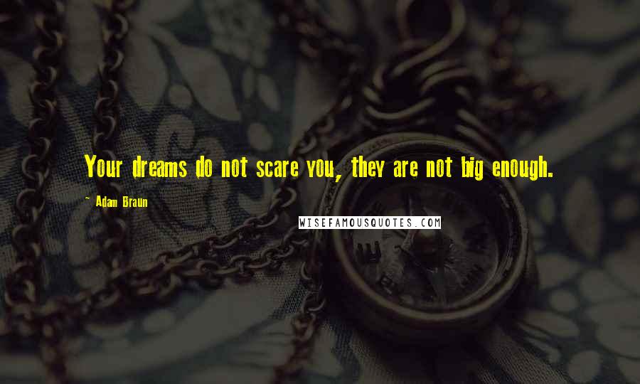 Adam Braun Quotes: Your dreams do not scare you, they are not big enough.