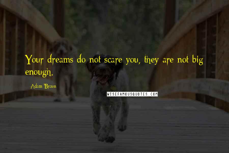 Adam Braun Quotes: Your dreams do not scare you, they are not big enough.