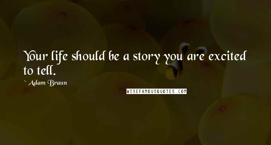 Adam Braun Quotes: Your life should be a story you are excited to tell.