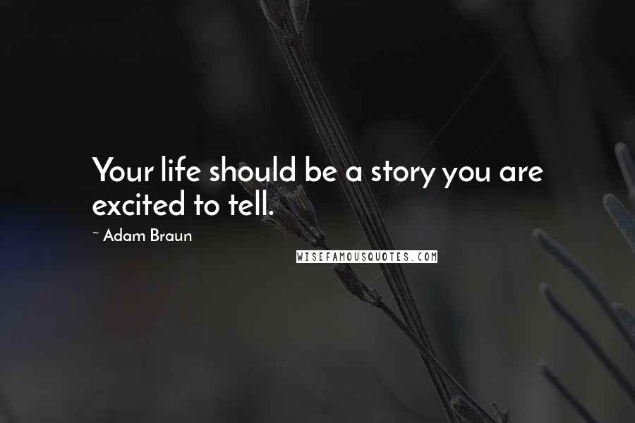 Adam Braun Quotes: Your life should be a story you are excited to tell.