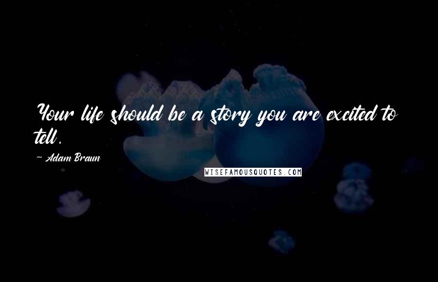 Adam Braun Quotes: Your life should be a story you are excited to tell.