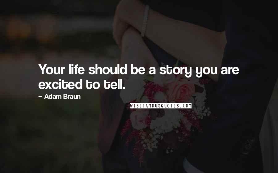 Adam Braun Quotes: Your life should be a story you are excited to tell.