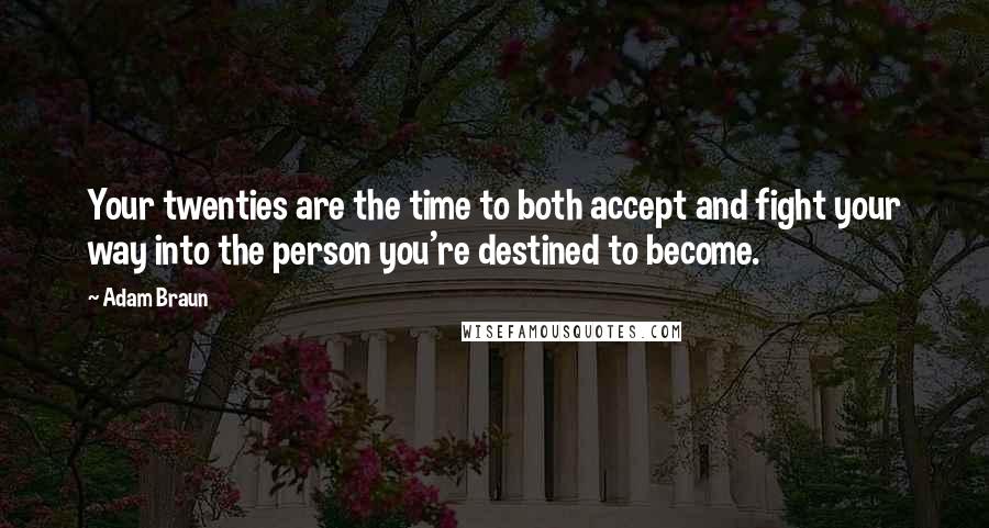 Adam Braun Quotes: Your twenties are the time to both accept and fight your way into the person you're destined to become.