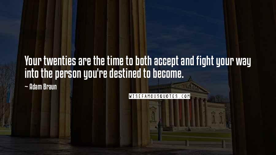 Adam Braun Quotes: Your twenties are the time to both accept and fight your way into the person you're destined to become.