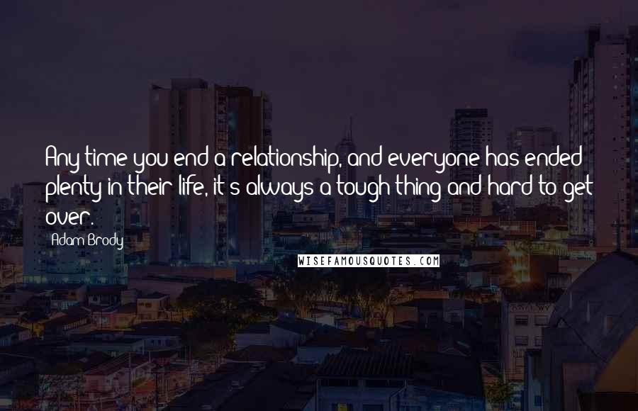 Adam Brody Quotes: Any time you end a relationship, and everyone has ended plenty in their life, it's always a tough thing and hard to get over.