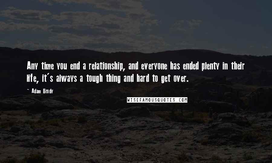 Adam Brody Quotes: Any time you end a relationship, and everyone has ended plenty in their life, it's always a tough thing and hard to get over.