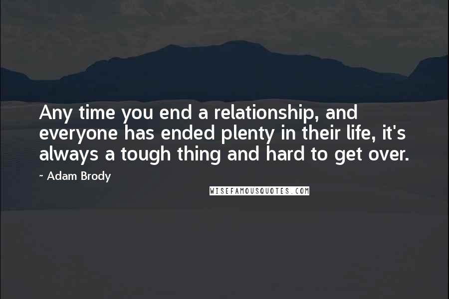 Adam Brody Quotes: Any time you end a relationship, and everyone has ended plenty in their life, it's always a tough thing and hard to get over.