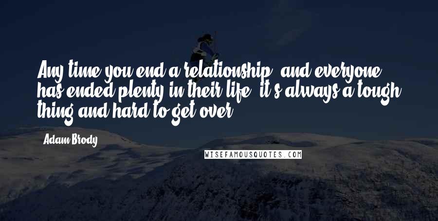 Adam Brody Quotes: Any time you end a relationship, and everyone has ended plenty in their life, it's always a tough thing and hard to get over.