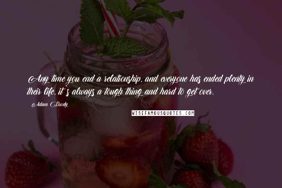 Adam Brody Quotes: Any time you end a relationship, and everyone has ended plenty in their life, it's always a tough thing and hard to get over.