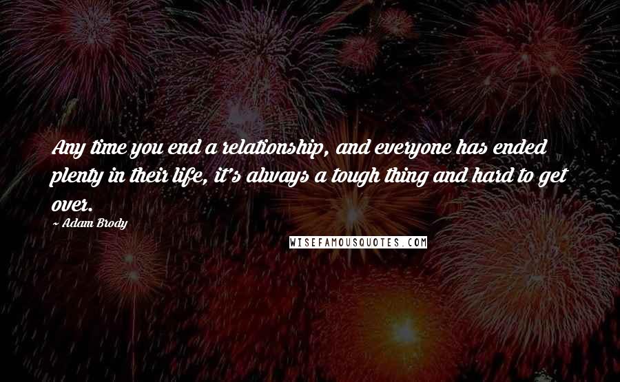 Adam Brody Quotes: Any time you end a relationship, and everyone has ended plenty in their life, it's always a tough thing and hard to get over.