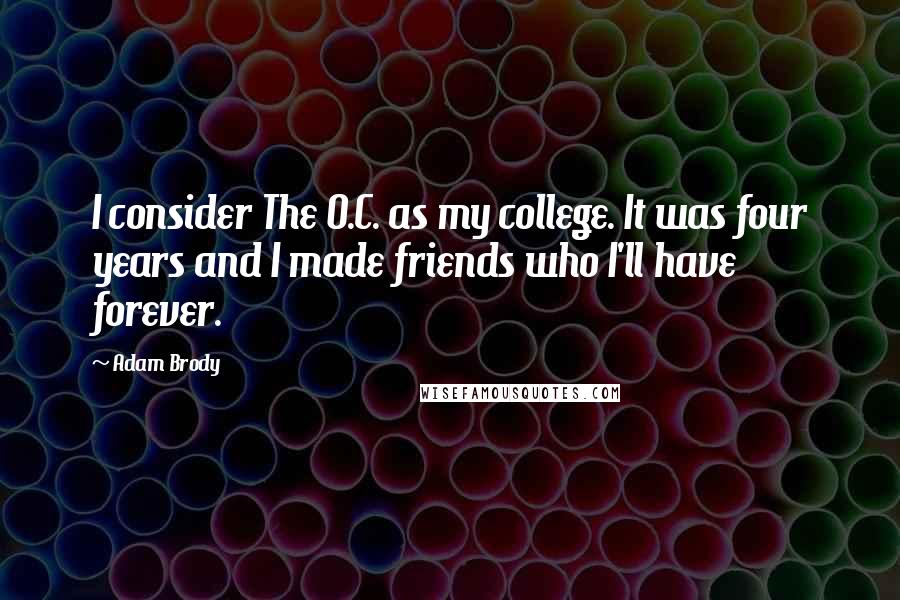 Adam Brody Quotes: I consider The O.C. as my college. It was four years and I made friends who I'll have forever.