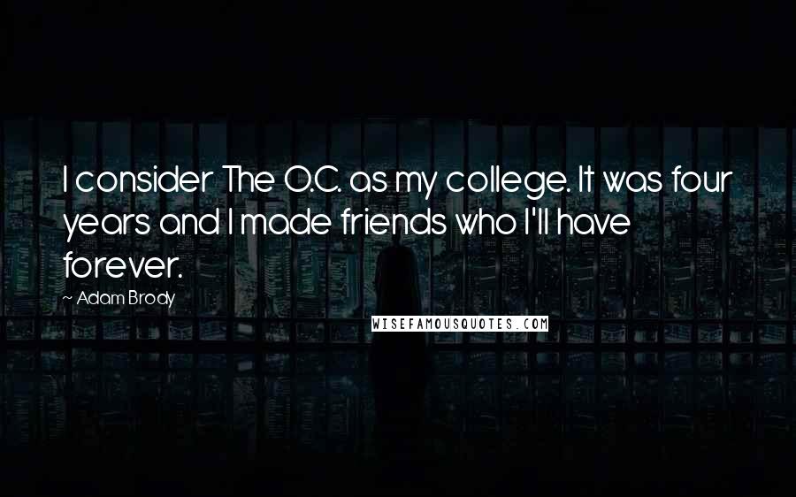 Adam Brody Quotes: I consider The O.C. as my college. It was four years and I made friends who I'll have forever.