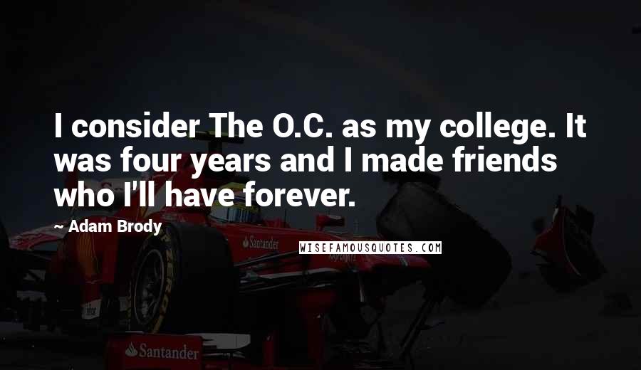 Adam Brody Quotes: I consider The O.C. as my college. It was four years and I made friends who I'll have forever.