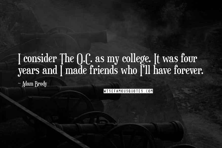 Adam Brody Quotes: I consider The O.C. as my college. It was four years and I made friends who I'll have forever.