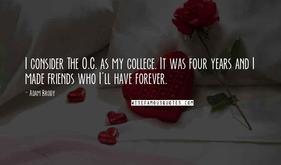 Adam Brody Quotes: I consider The O.C. as my college. It was four years and I made friends who I'll have forever.