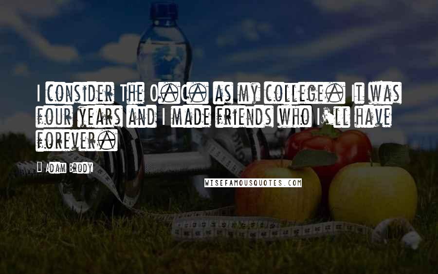 Adam Brody Quotes: I consider The O.C. as my college. It was four years and I made friends who I'll have forever.