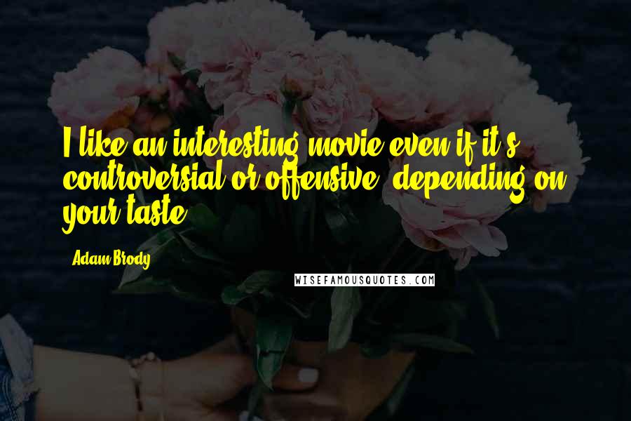 Adam Brody Quotes: I like an interesting movie even if it's controversial or offensive, depending on your taste.