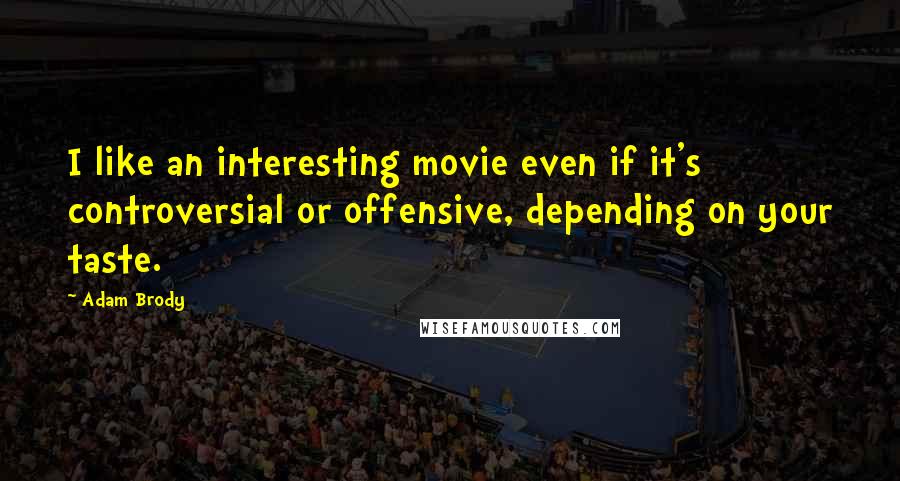 Adam Brody Quotes: I like an interesting movie even if it's controversial or offensive, depending on your taste.