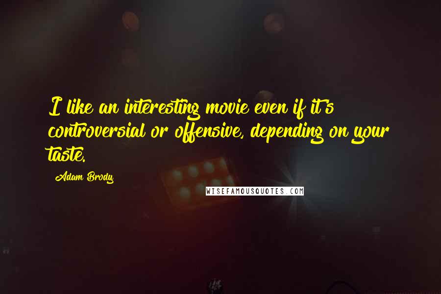Adam Brody Quotes: I like an interesting movie even if it's controversial or offensive, depending on your taste.