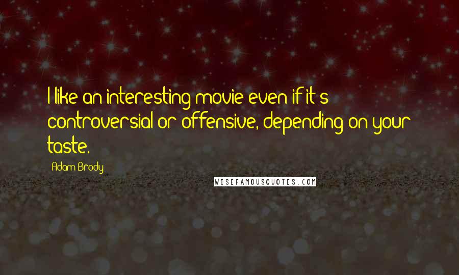 Adam Brody Quotes: I like an interesting movie even if it's controversial or offensive, depending on your taste.