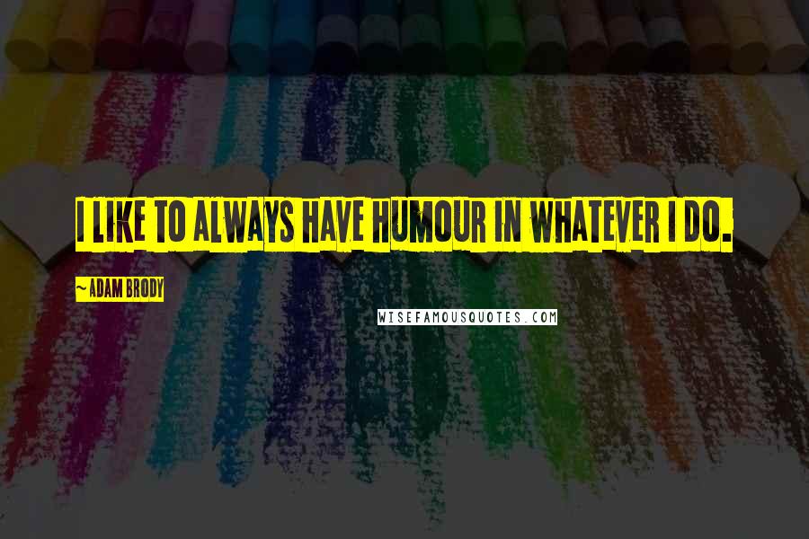 Adam Brody Quotes: I like to always have humour in whatever I do.