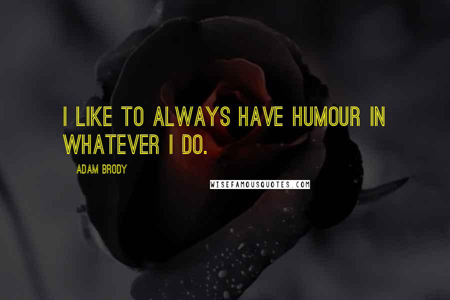 Adam Brody Quotes: I like to always have humour in whatever I do.