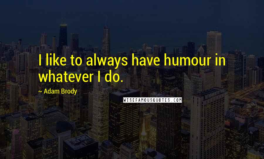Adam Brody Quotes: I like to always have humour in whatever I do.