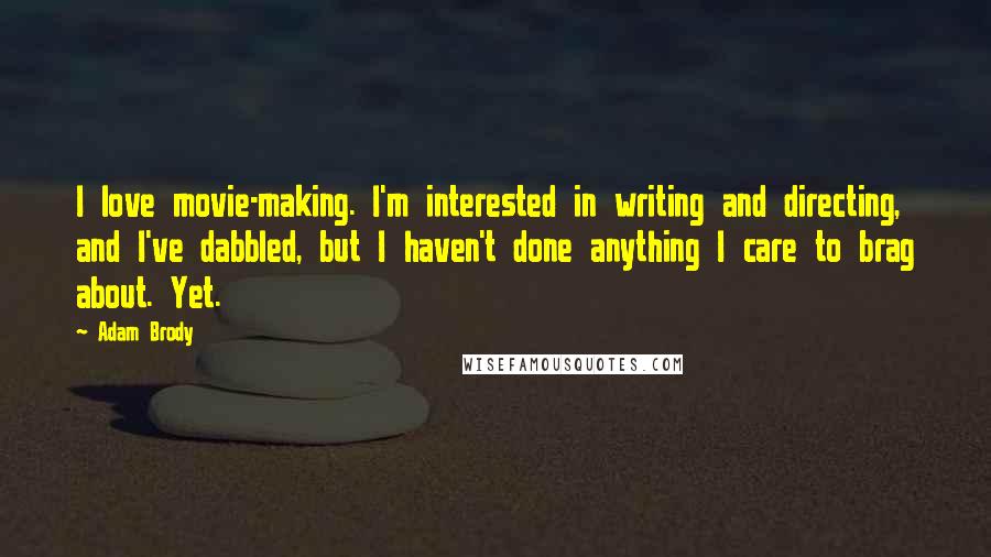 Adam Brody Quotes: I love movie-making. I'm interested in writing and directing, and I've dabbled, but I haven't done anything I care to brag about. Yet.