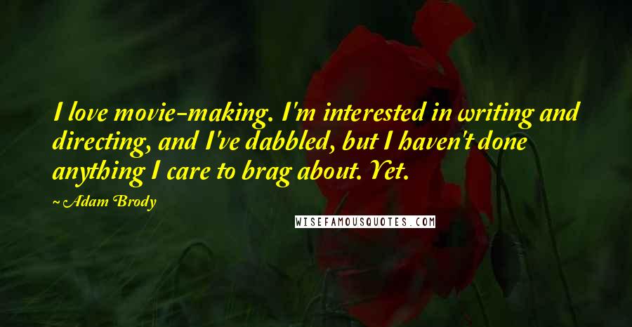 Adam Brody Quotes: I love movie-making. I'm interested in writing and directing, and I've dabbled, but I haven't done anything I care to brag about. Yet.