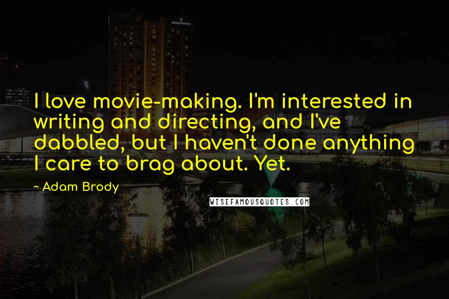 Adam Brody Quotes: I love movie-making. I'm interested in writing and directing, and I've dabbled, but I haven't done anything I care to brag about. Yet.