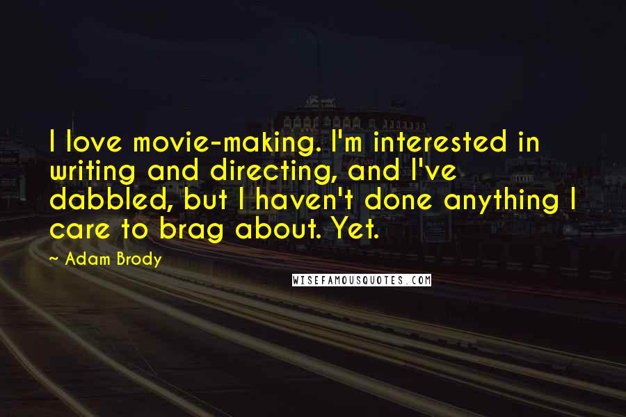 Adam Brody Quotes: I love movie-making. I'm interested in writing and directing, and I've dabbled, but I haven't done anything I care to brag about. Yet.