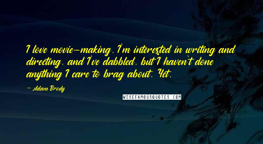 Adam Brody Quotes: I love movie-making. I'm interested in writing and directing, and I've dabbled, but I haven't done anything I care to brag about. Yet.