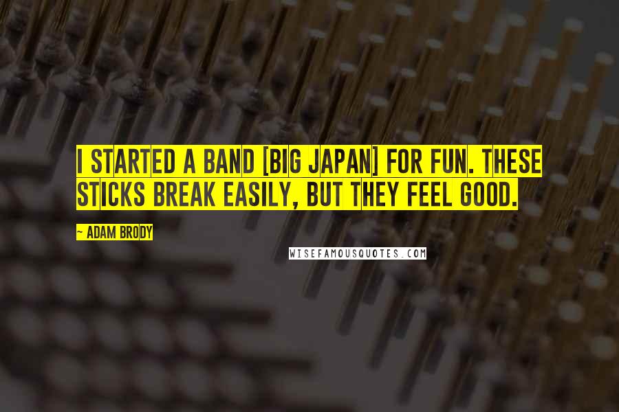 Adam Brody Quotes: I started a band [Big Japan] for fun. These sticks break easily, but they feel good.