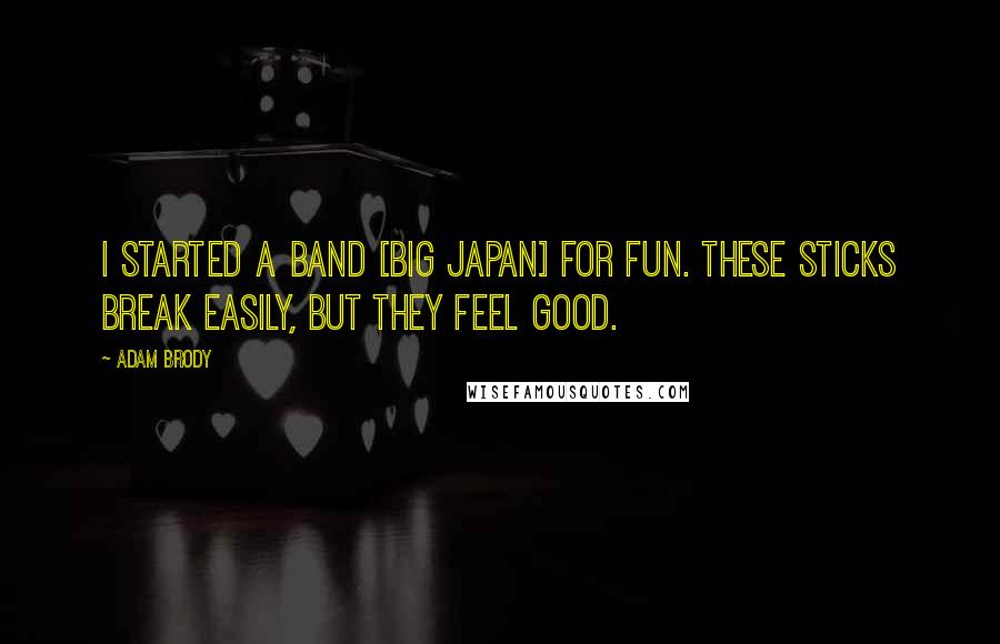 Adam Brody Quotes: I started a band [Big Japan] for fun. These sticks break easily, but they feel good.