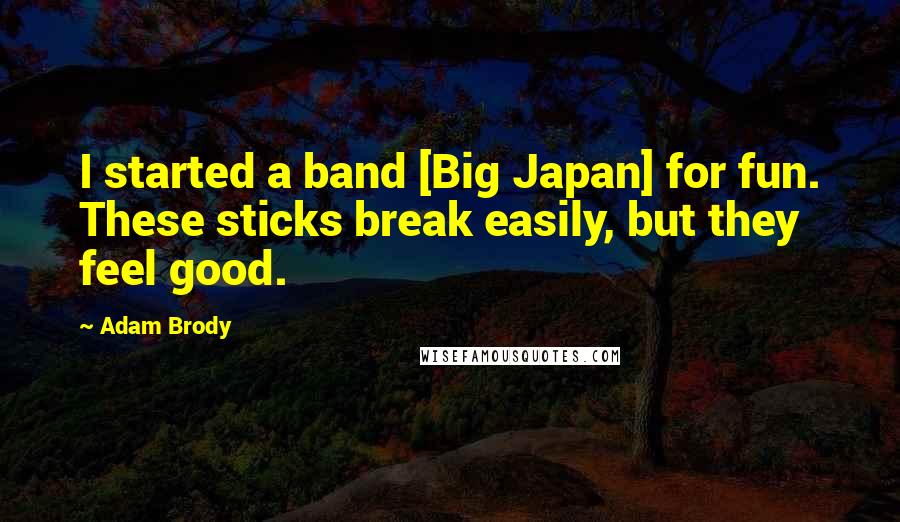 Adam Brody Quotes: I started a band [Big Japan] for fun. These sticks break easily, but they feel good.