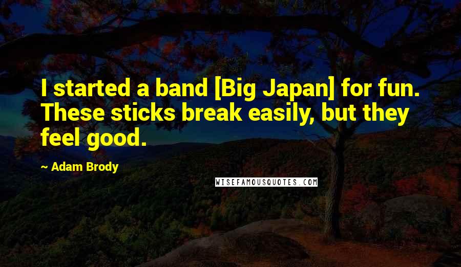 Adam Brody Quotes: I started a band [Big Japan] for fun. These sticks break easily, but they feel good.