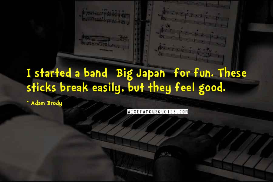 Adam Brody Quotes: I started a band [Big Japan] for fun. These sticks break easily, but they feel good.