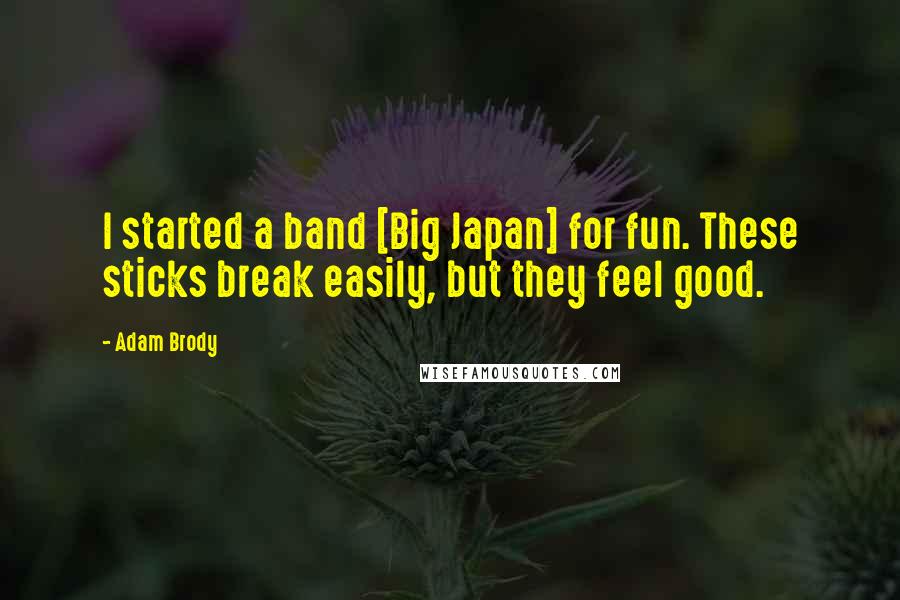 Adam Brody Quotes: I started a band [Big Japan] for fun. These sticks break easily, but they feel good.