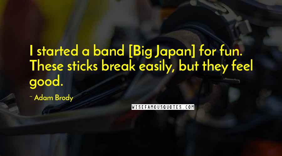 Adam Brody Quotes: I started a band [Big Japan] for fun. These sticks break easily, but they feel good.