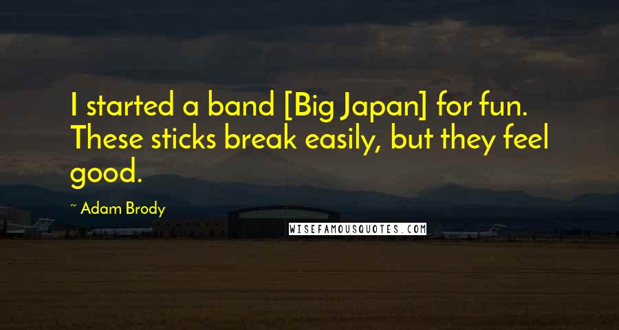 Adam Brody Quotes: I started a band [Big Japan] for fun. These sticks break easily, but they feel good.