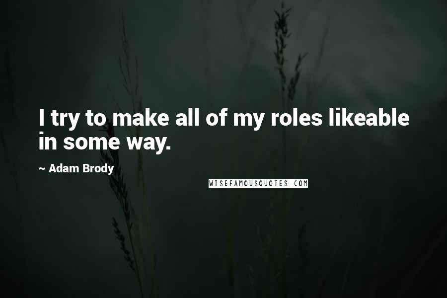 Adam Brody Quotes: I try to make all of my roles likeable in some way.